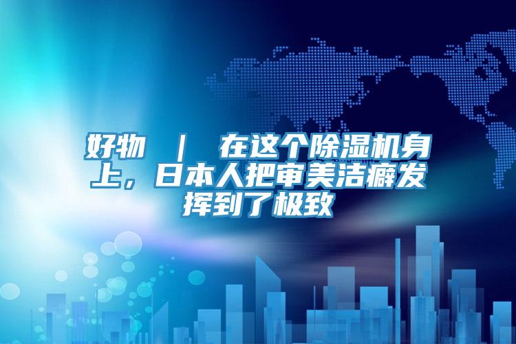 好物 ｜ 在這個(gè)除濕機(jī)身上，日本人把審美潔癖發(fā)揮到了極致