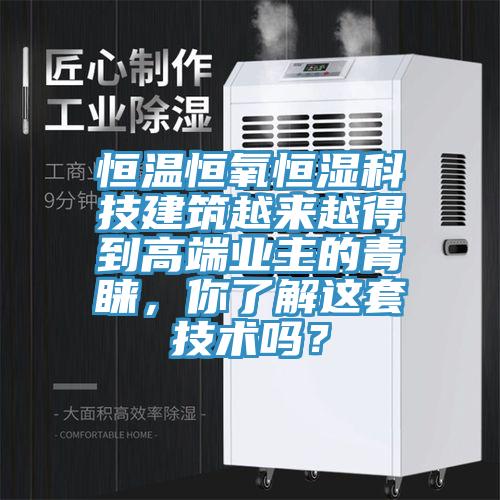 恒溫恒氧恒濕科技建筑越來(lái)越得到高端業(yè)主的青睞，你了解這套技術(shù)嗎？