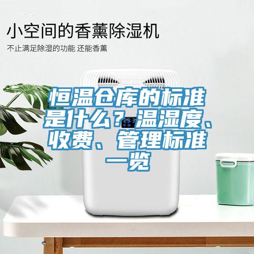 恒溫倉(cāng)庫(kù)的標(biāo)準(zhǔn)是什么？溫濕度、收費(fèi)、管理標(biāo)準(zhǔn)一覽