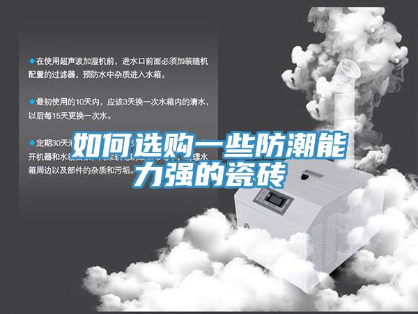 如何選購一些防潮能力強(qiáng)的瓷磚