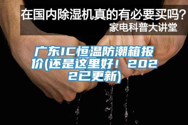 廣東IC恒溫防潮箱報(bào)價(jià)(還是這里好！2022已更新)