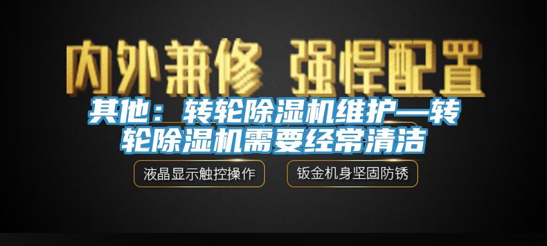 其他：轉(zhuǎn)輪除濕機(jī)維護(hù)—轉(zhuǎn)輪除濕機(jī)需要經(jīng)常清潔