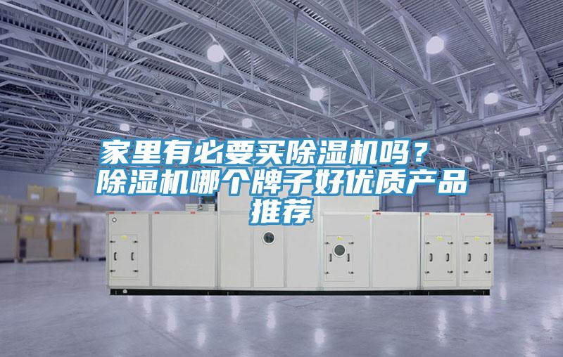 家里有必要買除濕機(jī)嗎？ 除濕機(jī)哪個牌子好優(yōu)質(zhì)產(chǎn)品推薦