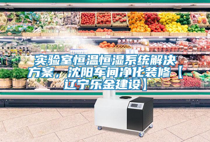 實(shí)驗(yàn)室恒溫恒濕系統(tǒng)解決方案，沈陽車間凈化裝修【遼寧樂金建設(shè)】