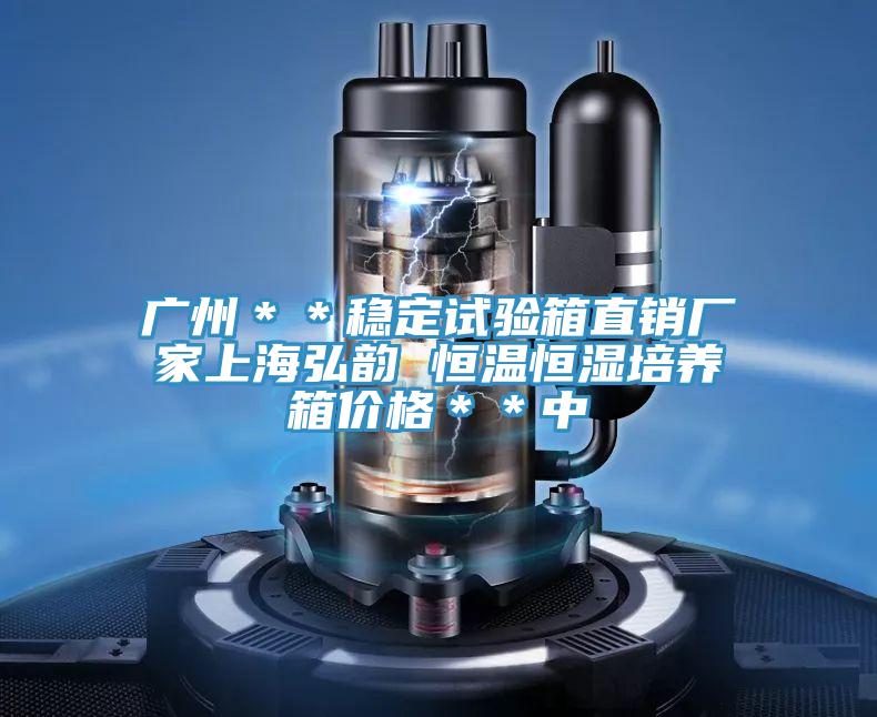 廣州＊＊穩(wěn)定試驗(yàn)箱直銷廠家上海弘韻 恒溫恒濕培養(yǎng)箱價(jià)格＊＊中