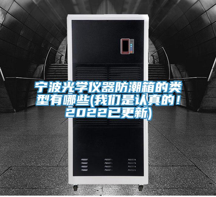 寧波光學儀器防潮箱的類型有哪些(我們是認真的！2022已更新)