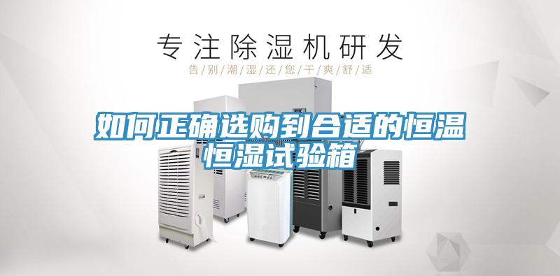 如何正確選購(gòu)到合適的恒溫恒濕試驗(yàn)箱