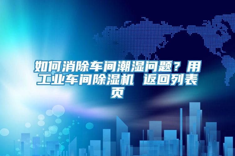 如何消除車間潮濕問題？用工業(yè)車間除濕機(jī) 返回列表頁