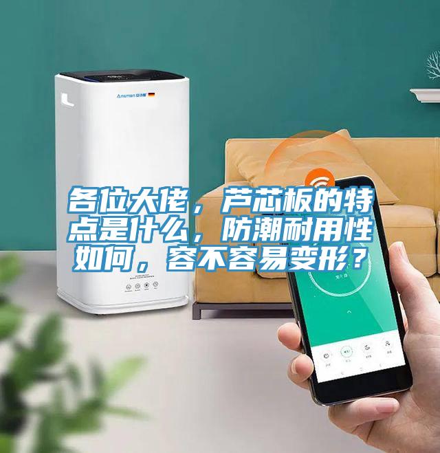 各位大佬，蘆芯板的特點(diǎn)是什么，防潮耐用性如何，容不容易變形？