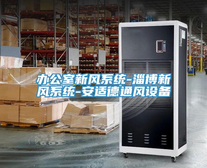 辦公室新風(fēng)系統(tǒng)-淄博新風(fēng)系統(tǒng)-安適德通風(fēng)設(shè)備