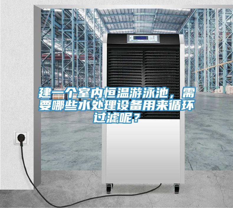 建一個室內(nèi)恒溫游泳池，需要哪些水處理設備用來循環(huán)過濾呢？