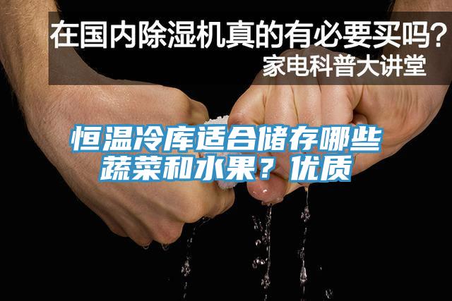 恒溫冷庫(kù)適合儲(chǔ)存哪些蔬菜和水果？?jī)?yōu)質(zhì)