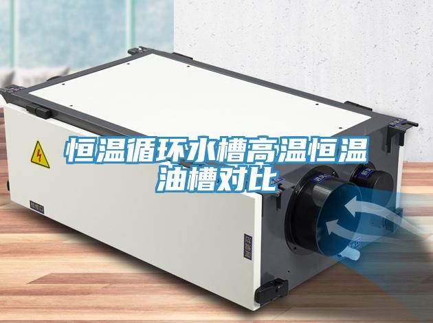 恒溫循環(huán)水槽高溫恒溫油槽對(duì)比