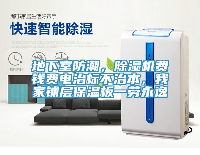 地下室防潮，除濕機費錢費電治標(biāo)不治本，我家鋪層保溫板一勞永逸