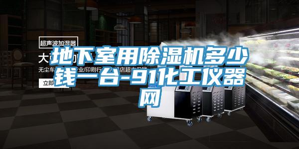 地下室用除濕機多少錢一臺-91化工儀器網(wǎng)