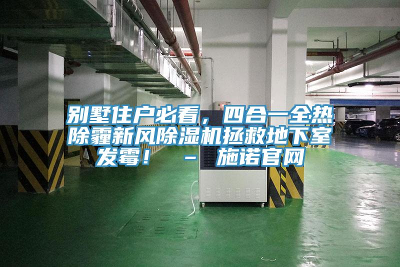 別墅住戶必看，四合一全熱除霾新風(fēng)除濕機(jī)拯救地下室發(fā)霉！ – 施諾官網(wǎng)