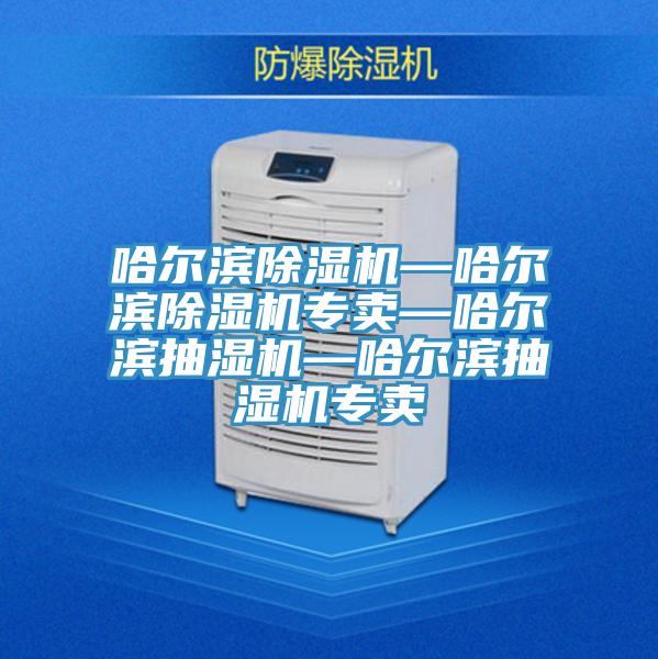 哈爾濱除濕機(jī)—哈爾濱除濕機(jī)專(zhuān)賣(mài)—哈爾濱抽濕機(jī)—哈爾濱抽濕機(jī)專(zhuān)賣(mài)