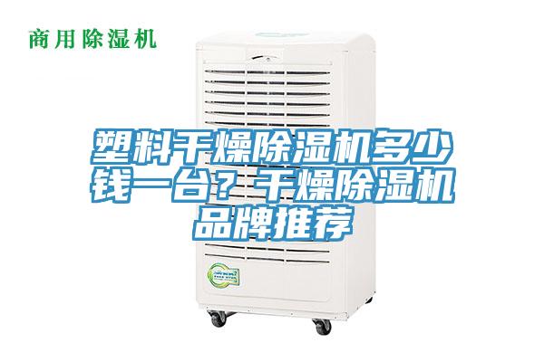 塑料干燥除濕機(jī)多少錢一臺？干燥除濕機(jī)品牌推薦
