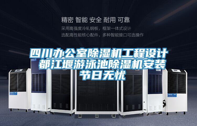 四川辦公室除濕機(jī)工程設(shè)計(jì) 都江堰游泳池除濕機(jī)安裝 節(jié)日無憂