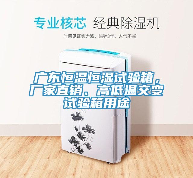 廣東恒溫恒濕試驗箱，廠家直銷、高低溫交變試驗箱用途