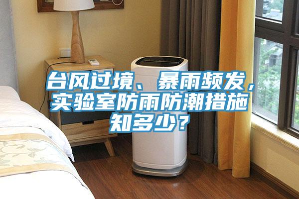 臺(tái)風(fēng)過(guò)境、暴雨頻發(fā)，實(shí)驗(yàn)室防雨防潮措施知多少？