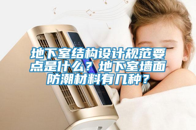 地下室結構設計規(guī)范要點是什么？地下室墻面防潮材料有幾種？