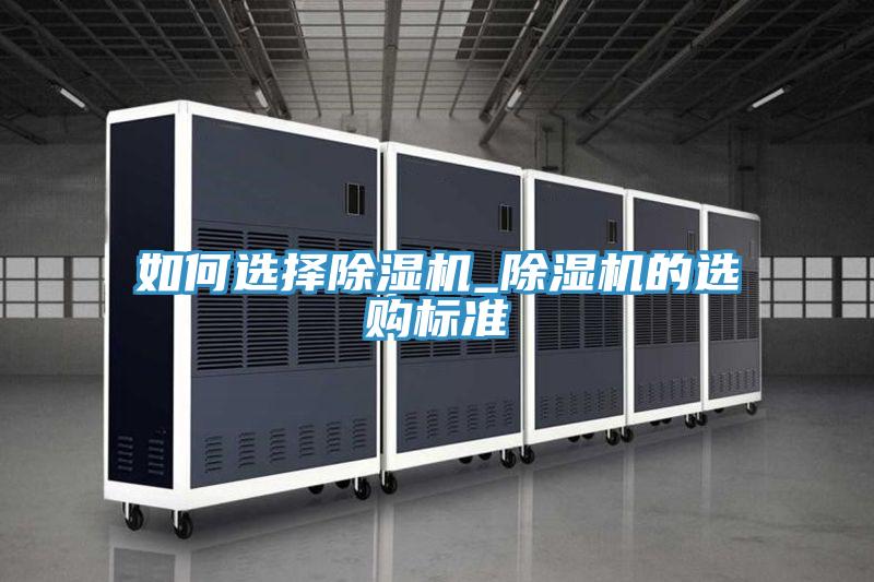 如何選擇除濕機(jī)_除濕機(jī)的選購標(biāo)準(zhǔn)
