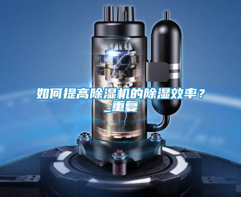 如何提高除濕機的除濕效率？_重復