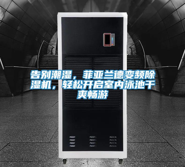 告別潮濕，菲亞蘭德變頻除濕機，輕松開啟室內(nèi)泳池干爽暢游