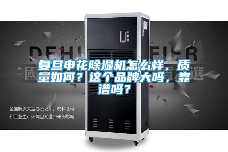 復(fù)旦申花除濕機(jī)怎么樣，質(zhì)量如何？這個(gè)品牌大嗎，靠譜嗎？