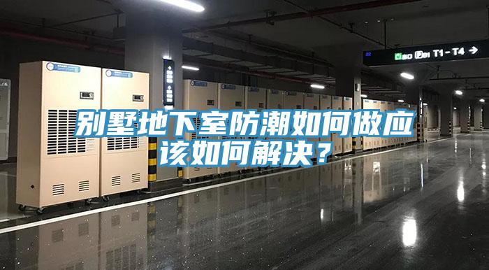 別墅地下室防潮如何做應(yīng)該如何解決？