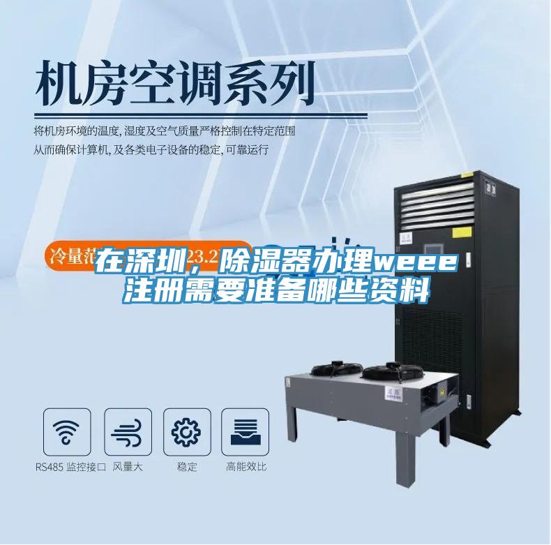 在深圳，除濕器辦理weee注冊需要準備哪些資料