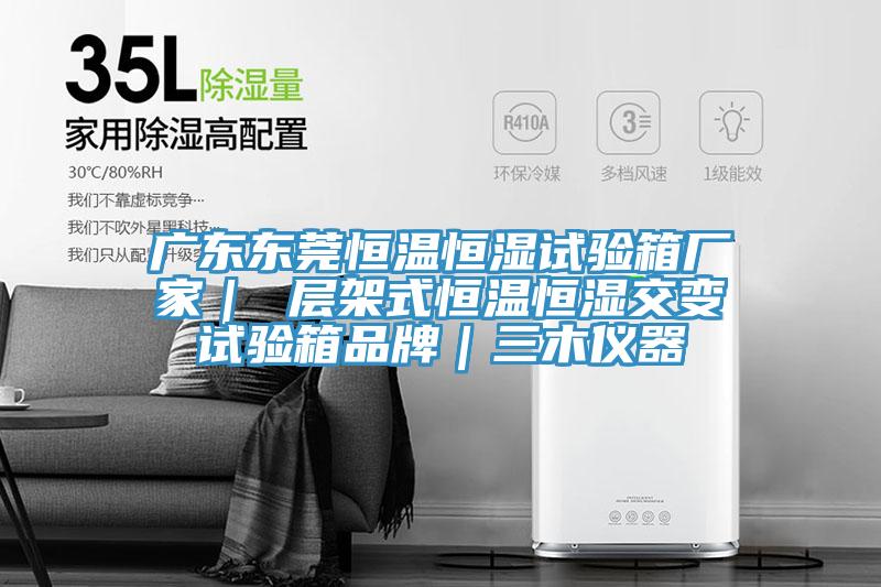 廣東東莞恒溫恒濕試驗(yàn)箱廠(chǎng)家｜ 層架式恒溫恒濕交變?cè)囼?yàn)箱品牌｜三木儀器