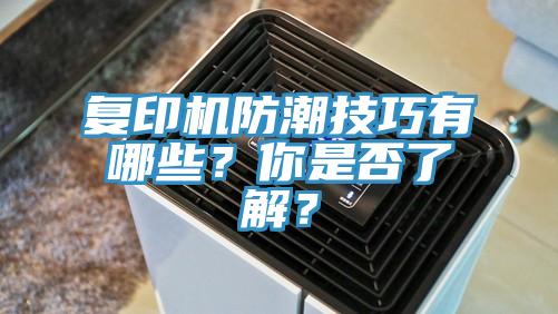 復(fù)印機(jī)防潮技巧有哪些？你是否了解？