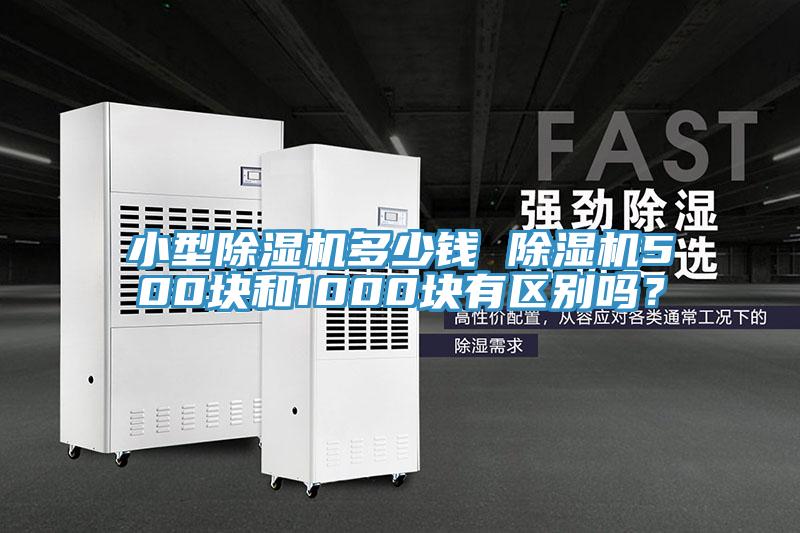 小型除濕機多少錢 除濕機500塊和1000塊有區(qū)別嗎？