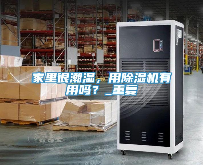 家里很潮濕，用除濕機(jī)有用嗎？_重復(fù)