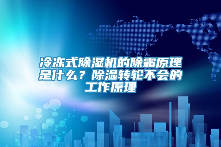 冷凍式除濕機的除霜原理是什么？除濕轉(zhuǎn)輪不會的工作原理