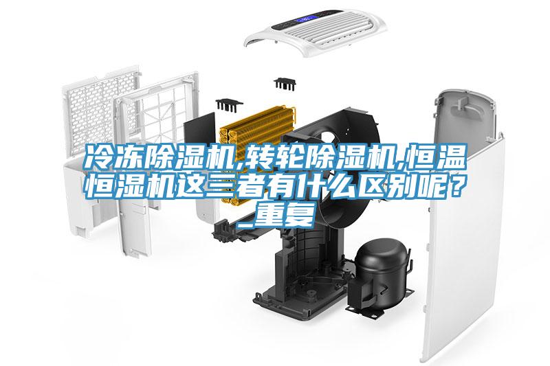 冷凍除濕機,轉(zhuǎn)輪除濕機,恒溫恒濕機這三者有什么區(qū)別呢？_重復(fù)