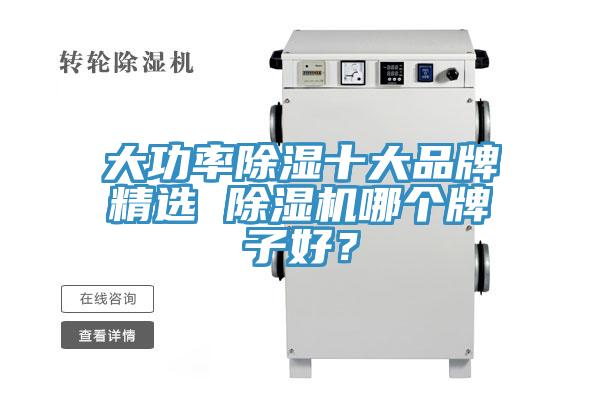 大功率除濕十大品牌精選 除濕機(jī)哪個(gè)牌子好？