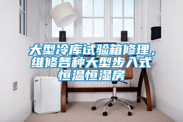 大型冷庫試驗(yàn)箱修理，維修各種大型步入式恒溫恒濕房