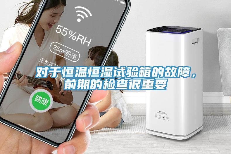 對于恒溫恒濕試驗(yàn)箱的故障，前期的檢查很重要