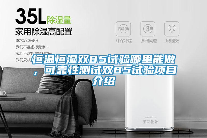 恒溫恒濕雙85試驗(yàn)?zāi)睦锬茏?，可靠性測試雙85試驗(yàn)項(xiàng)目介紹
