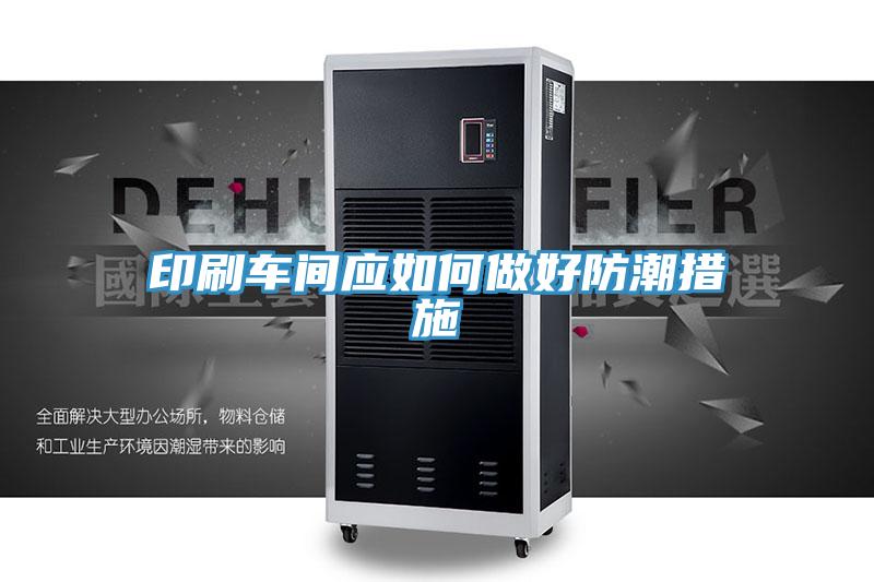 印刷車間應(yīng)如何做好防潮措施