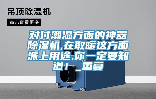 對付潮濕方面的神器除濕機,在取暖這方面派上用途,你一定要知道！_重復
