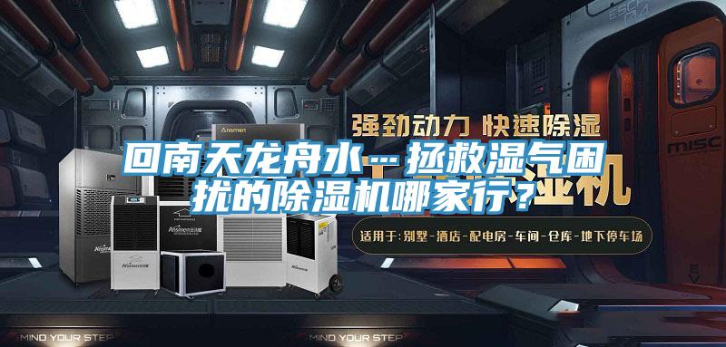 回南天龍舟水…拯救濕氣困擾的除濕機(jī)哪家行？