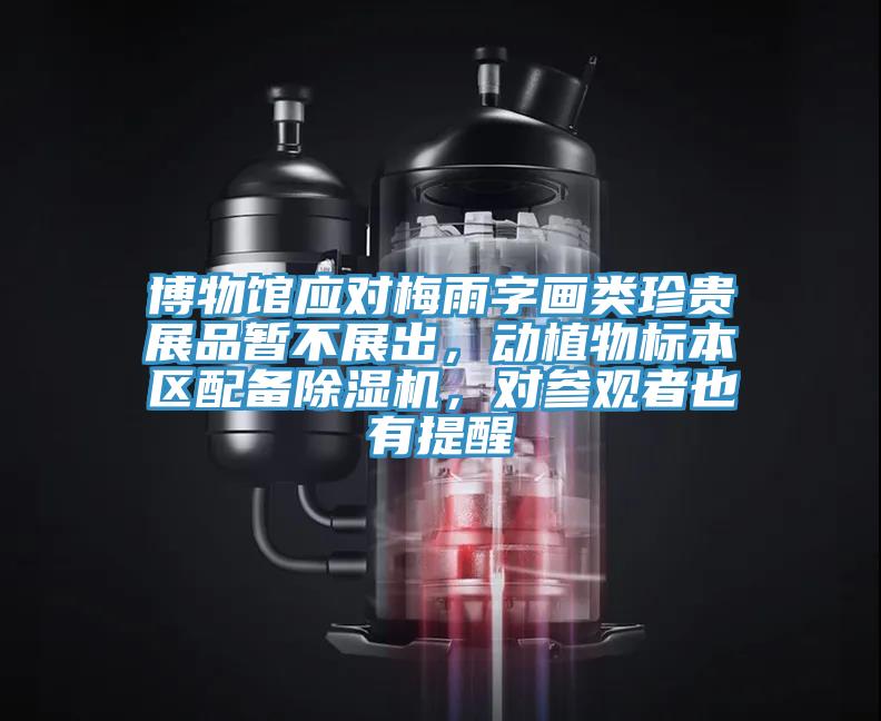 博物館應(yīng)對(duì)梅雨字畫類珍貴展品暫不展出，動(dòng)植物標(biāo)本區(qū)配備除濕機(jī)，對(duì)參觀者也有提醒