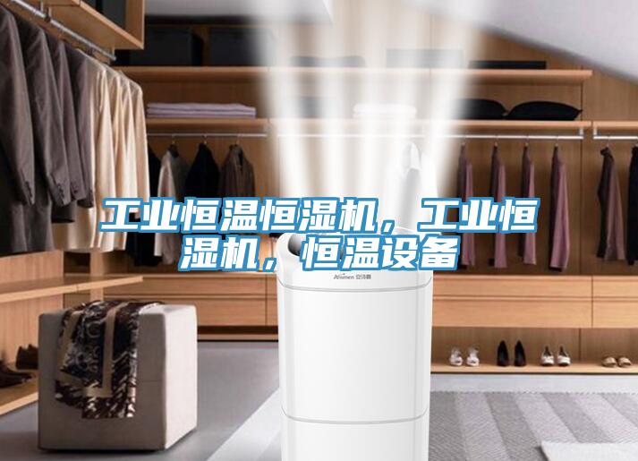 工業(yè)恒溫恒濕機(jī)，工業(yè)恒濕機(jī)，恒溫設(shè)備