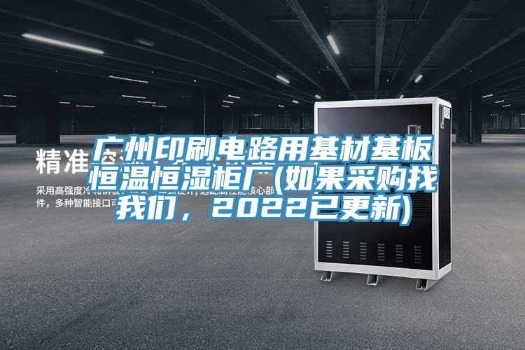 廣州印刷電路用基材基板恒溫恒濕柜廠(如果采購找我們，2022已更新)