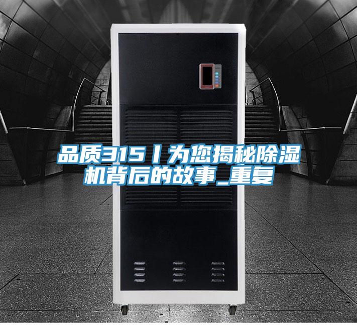 品質(zhì)315丨為您揭秘除濕機背后的故事_重復(fù)