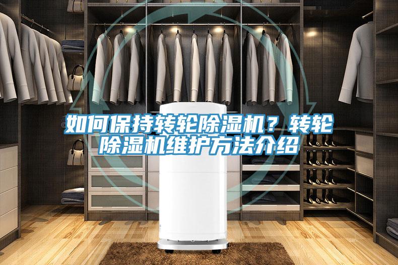 如何保持轉(zhuǎn)輪除濕機(jī)？轉(zhuǎn)輪除濕機(jī)維護(hù)方法介紹